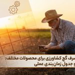 بهترین زمان مصرف گچ کشاورزی برای محصولات مختلف: راهنمای کامل و جدول زمان‌بندی عملی